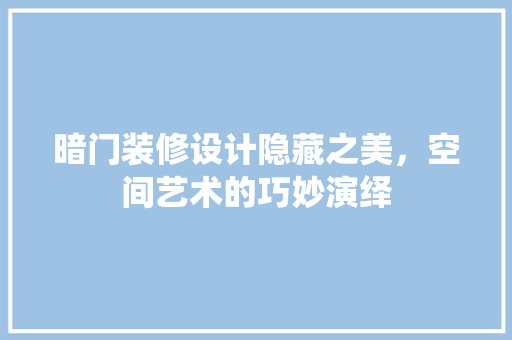 暗门装修设计隐藏之美，空间艺术的巧妙演绎