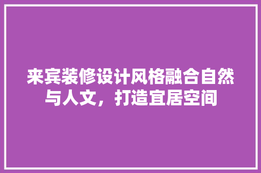 来宾装修设计风格融合自然与人文，打造宜居空间