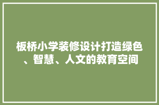 板桥小学装修设计打造绿色、智慧、人文的教育空间