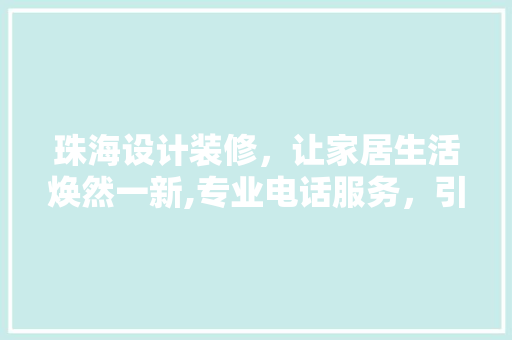 珠海设计装修，让家居生活焕然一新,专业电话服务，引领家居美学潮流