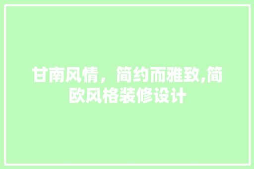 甘南风情，简约而雅致,简欧风格装修设计