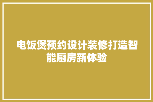 电饭煲预约设计装修打造智能厨房新体验