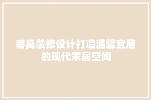 番禺装修设计打造温馨宜居的现代家居空间