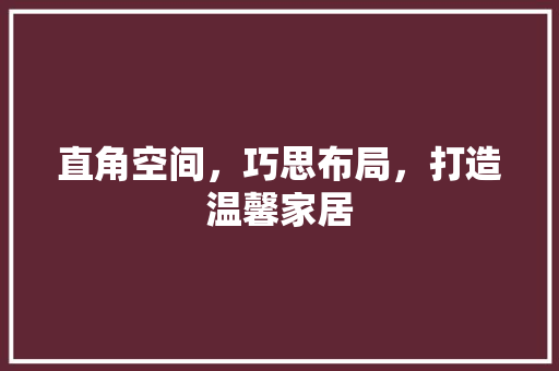 直角空间，巧思布局，打造温馨家居