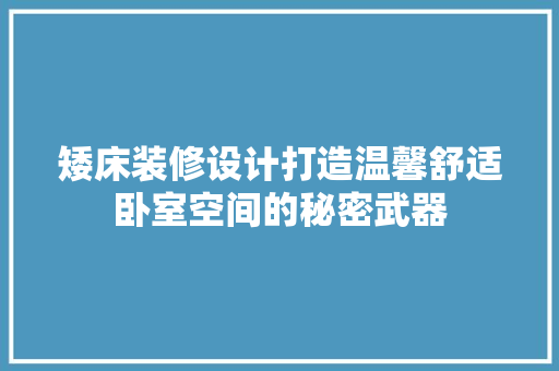 矮床装修设计打造温馨舒适卧室空间的秘密武器