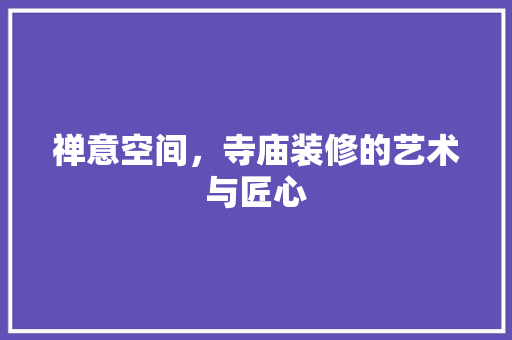 禅意空间，寺庙装修的艺术与匠心