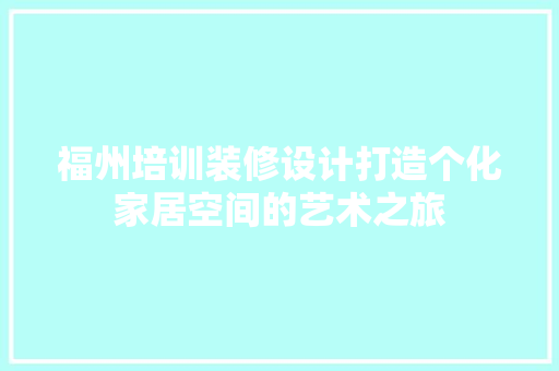 福州培训装修设计打造个化家居空间的艺术之旅