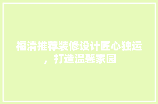 福清推荐装修设计匠心独运，打造温馨家园  第1张