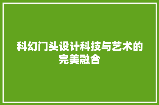 科幻门头设计科技与艺术的完美融合