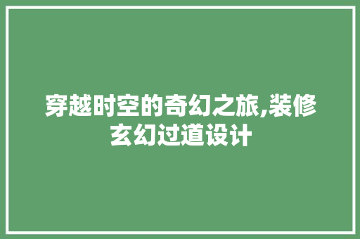 穿越时空的奇幻之旅,装修玄幻过道设计
