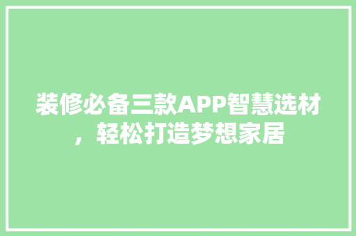 装修必备三款APP智慧选材，轻松打造梦想家居