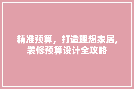 精准预算，打造理想家居,装修预算设计全攻略