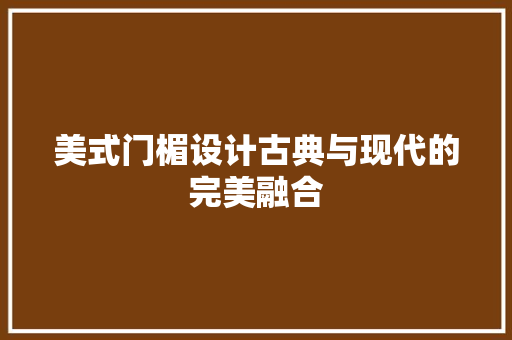 美式门楣设计古典与现代的完美融合