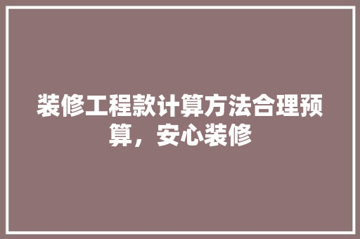 装修工程款计算方法合理预算，安心装修