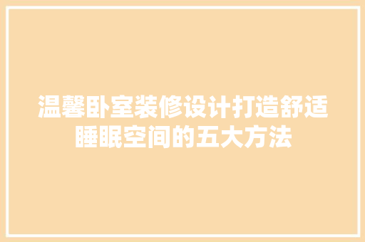 温馨卧室装修设计打造舒适睡眠空间的五大方法