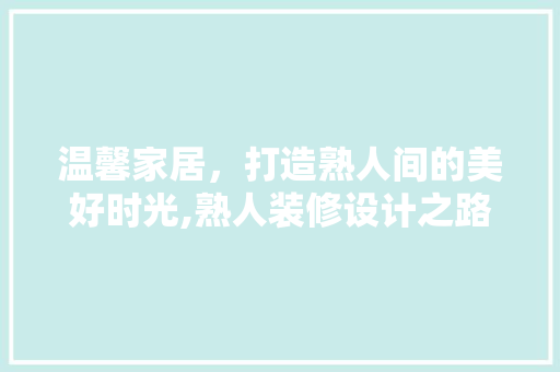 温馨家居，打造熟人间的美好时光,熟人装修设计之路