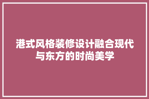 港式风格装修设计融合现代与东方的时尚美学