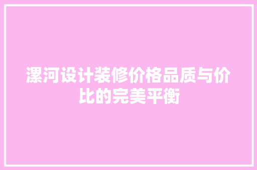 漯河设计装修价格品质与价比的完美平衡