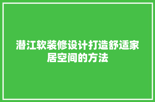 潜江软装修设计打造舒适家居空间的方法