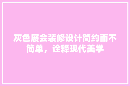 灰色展会装修设计简约而不简单，诠释现代美学