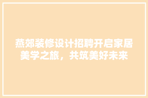 燕郊装修设计招聘开启家居美学之旅，共筑美好未来