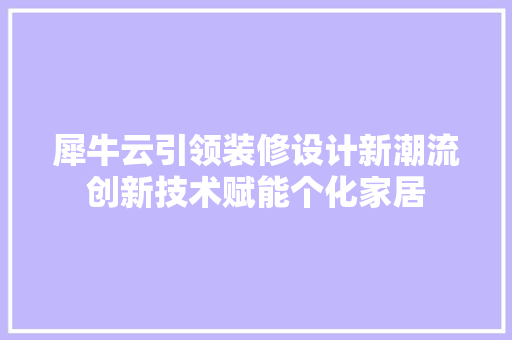 犀牛云引领装修设计新潮流创新技术赋能个化家居  第1张