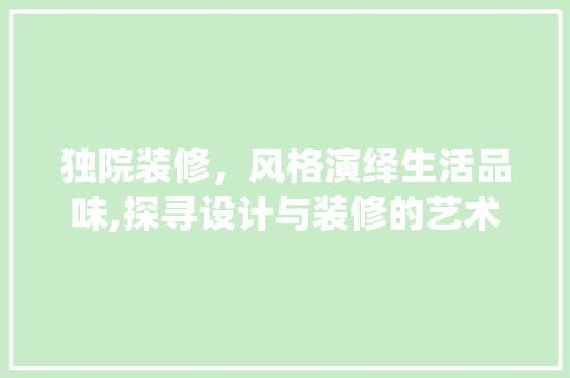 独院装修，风格演绎生活品味,探寻设计与装修的艺术之旅