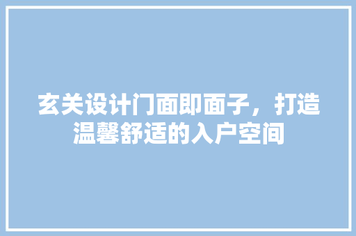 玄关设计门面即面子，打造温馨舒适的入户空间