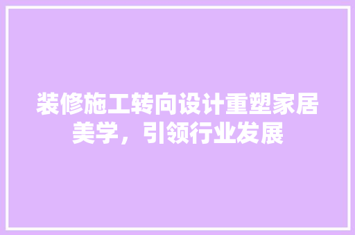 装修施工转向设计重塑家居美学，引领行业发展
