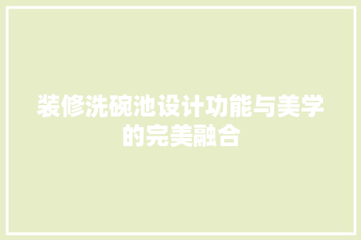 装修洗碗池设计功能与美学的完美融合