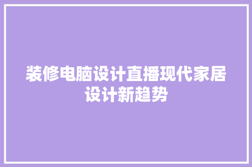 装修电脑设计直播现代家居设计新趋势