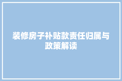 装修房子补贴款责任归属与政策解读