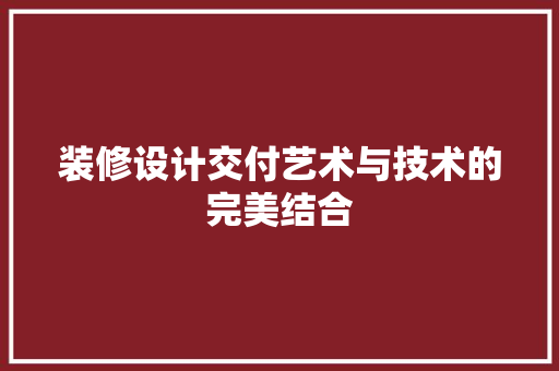 装修设计交付艺术与技术的完美结合