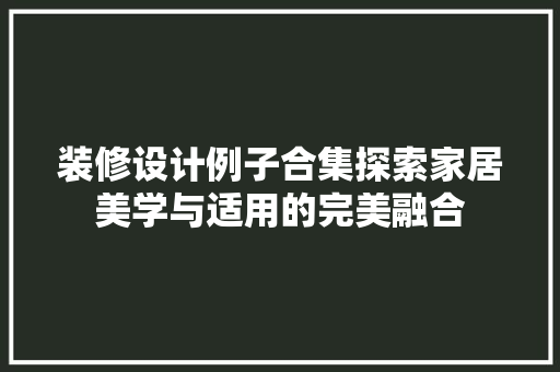 装修设计例子合集探索家居美学与适用的完美融合