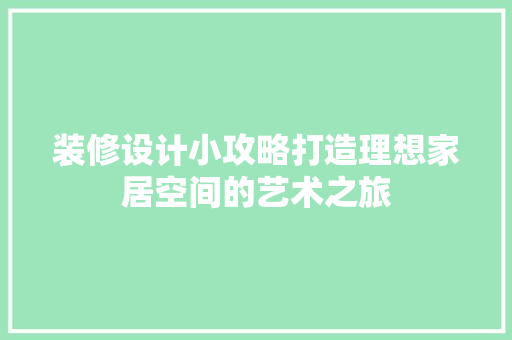 装修设计小攻略打造理想家居空间的艺术之旅
