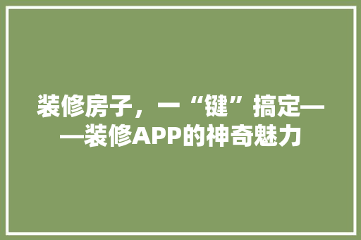 装修房子，一“键”搞定——装修APP的神奇魅力