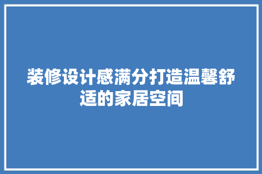 装修设计感满分打造温馨舒适的家居空间