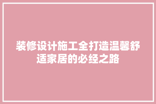 装修设计施工全打造温馨舒适家居的必经之路