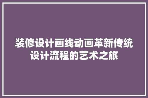 装修设计画线动画革新传统设计流程的艺术之旅
