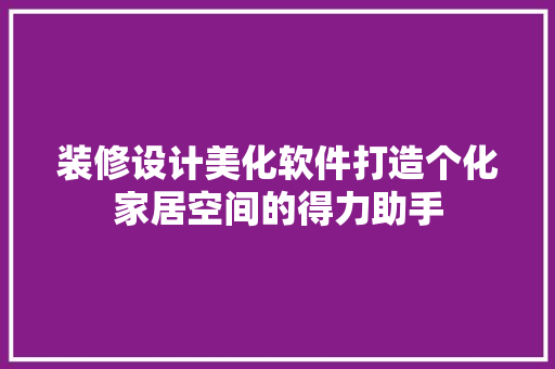 装修设计美化软件打造个化家居空间的得力助手