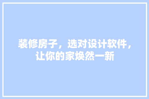 装修房子，选对设计软件，让你的家焕然一新