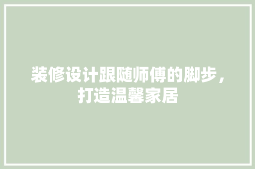装修设计跟随师傅的脚步，打造温馨家居