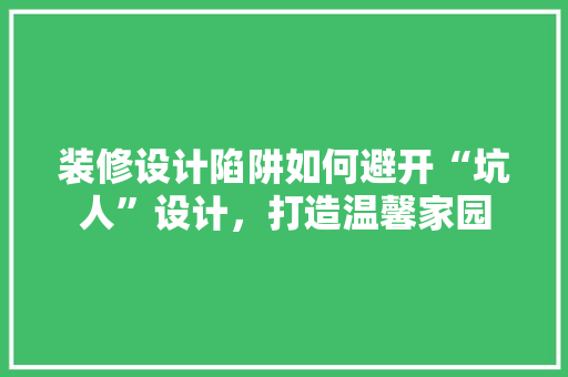 装修设计陷阱如何避开“坑人”设计，打造温馨家园