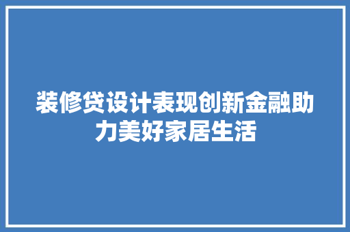 装修贷设计表现创新金融助力美好家居生活