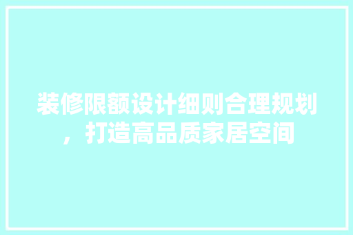 装修限额设计细则合理规划，打造高品质家居空间
