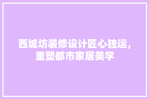 西城坊装修设计匠心独运，重塑都市家居美学
