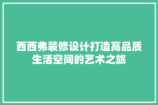 西西弗装修设计打造高品质生活空间的艺术之旅