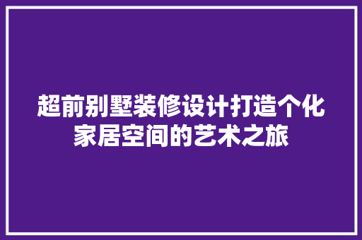 超前别墅装修设计打造个化家居空间的艺术之旅