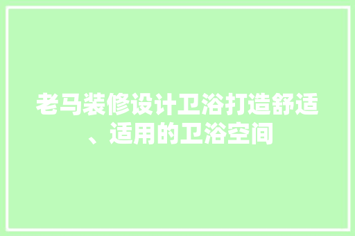 老马装修设计卫浴打造舒适、适用的卫浴空间