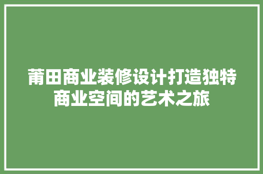 莆田商业装修设计打造独特商业空间的艺术之旅
